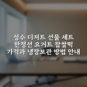 성수 디저트 선물 세트 한정선 요거트 찹쌀떡 가격과 냉장보관 방법 안내